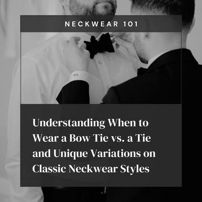 Neckwear 101: Understanding When to Wear a Bow Tie vs. a Tie and Unique Variations on Classic Neckwear Styles